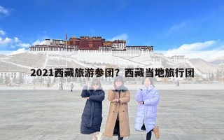 2021西藏旅游參團？西藏當地旅行團