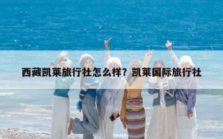 西藏凱萊旅行社怎么樣？凱萊國際旅行社