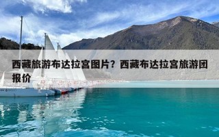 西藏旅游布達(dá)拉宮圖片？西藏布達(dá)拉宮旅游團(tuán)報價