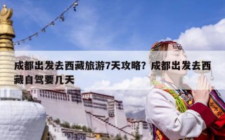 成都出發去西藏旅游7天攻略？成都出發去西藏自駕要幾天