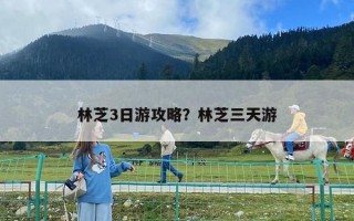 林芝3日游攻略？林芝三天游