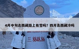 4月中旬去西藏路上有雪嗎？四月去西藏冷嗎