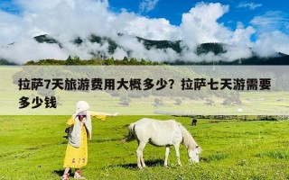 拉薩7天旅游費(fèi)用大概多少？拉薩七天游需要多少錢