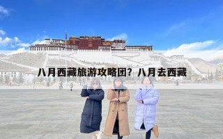 八月西藏旅游攻略團？八月去西藏