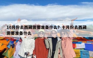 10月份去西藏需要準備什么？十月份去西藏需要準備什么