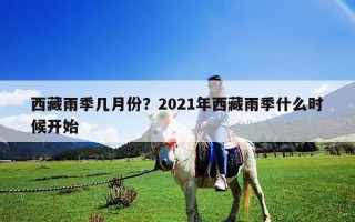 西藏雨季幾月份？2021年西藏雨季什么時候開始