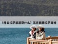 5月去拉薩旅游穿什么？五月西藏拉薩穿啥