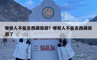 哪些人不能去西藏旅游？哪些人不能去西藏旅游了