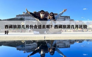 西藏旅游幾月份合適去呢？西藏旅游幾月比較好