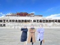 林芝幾月份去旅游最好？林芝最佳旅游時間是幾月