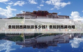 貴陽到西藏旅游多少錢？貴陽到西藏攻略