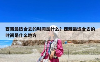 西藏最適合去的時(shí)間是什么？西藏最適合去的時(shí)間是什么地方