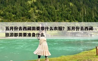 五月份去西藏需要帶什么衣服？五月份去西藏旅游都需要準(zhǔn)備什么