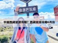 中國西藏旅游攻略？西藏旅游攻略6月份