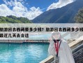 旅游團(tuán)去西藏要多少錢？旅游團(tuán)去西藏多少錢最近幾天去合適