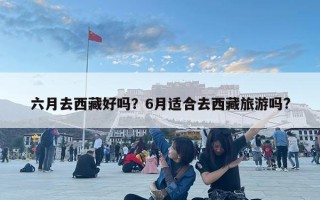 六月去西藏好嗎？6月適合去西藏旅游嗎?