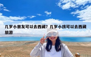 幾歲小朋友可以去西藏？幾歲小孩可以去西藏旅游