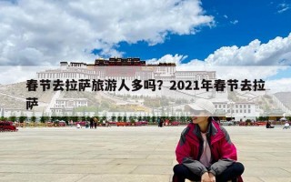 春節去拉薩旅游人多嗎？2021年春節去拉薩