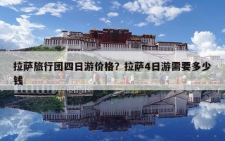 拉薩旅行團四日游價格？拉薩4日游需要多少錢