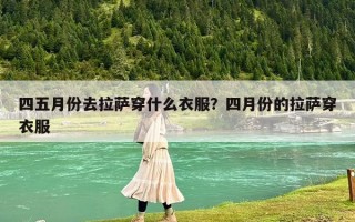 四五月份去拉薩穿什么衣服？四月份的拉薩穿衣服