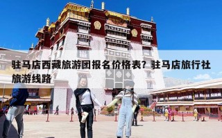 駐馬店西藏旅游團報名價格表？駐馬店旅行社旅游線路