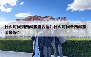 什么時候到西藏旅游合適？什么時候去西藏旅游最好?