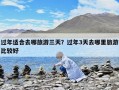 過(guò)年適合去哪旅游三天？過(guò)年3天去哪里旅游比較好