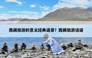 西藏旅游的意義經典語錄？西藏旅游話語