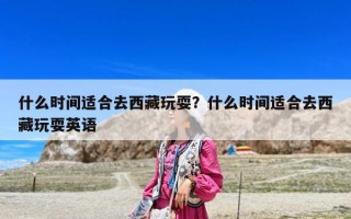 什么時間適合去西藏玩耍？什么時間適合去西藏玩耍英語