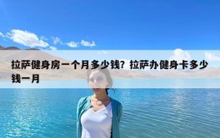 拉薩健身房一個月多少錢？拉薩辦健身卡多少錢一月