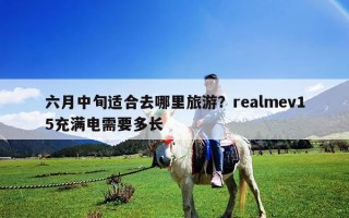 六月中旬適合去哪里旅游？realmev15充滿電需要多長