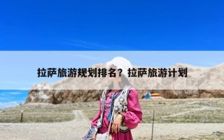 拉薩旅游規(guī)劃排名？拉薩旅游計(jì)劃