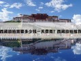 西藏旅拍需要多少錢(qián)一天費(fèi)用？西藏旅拍推薦