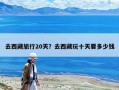 去西藏旅行20天？去西藏玩十天要多少錢