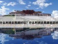 什么時間去西藏好玩？什么時間去西藏旅游好