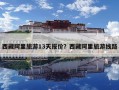 西藏阿里旅游13天報價？西藏阿里旅游線路