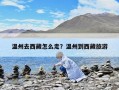 溫州去西藏怎么走？溫州到西藏旅游