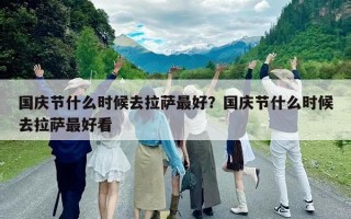 國(guó)慶節(jié)什么時(shí)候去拉薩最好？國(guó)慶節(jié)什么時(shí)候去拉薩最好看