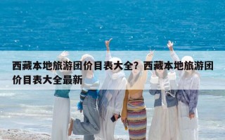 西藏本地旅游團(tuán)價目表大全？西藏本地旅游團(tuán)價目表大全最新