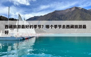 西藏旅游最好的季節(jié)？哪個季節(jié)去西藏旅游最好