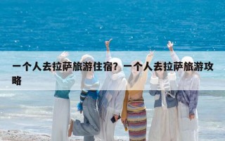 一個人去拉薩旅游住宿？一個人去拉薩旅游攻略