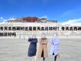 冬天去西藏好還是夏天去比較好？冬天去西藏旅游好嗎