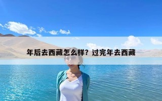 年后去西藏怎么樣？過完年去西藏