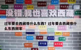 過年要去西藏帶什么東西？過年要去西藏帶什么東西回家