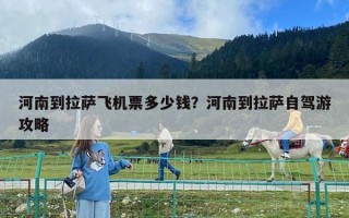 河南到拉薩飛機票多少錢？河南到拉薩自駕游攻略