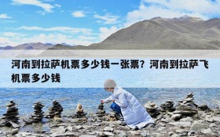 河南到拉薩機票多少錢一張票？河南到拉薩飛機票多少錢