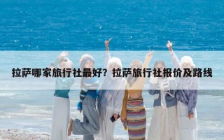 拉薩哪家旅行社最好？拉薩旅行社報價及路線