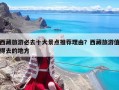 西藏旅游必去十大景點推薦理由？西藏旅游值得去的地方