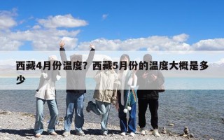 西藏4月份溫度？西藏5月份的溫度大概是多少