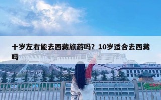 十歲左右能去西藏旅游嗎？10歲適合去西藏嗎